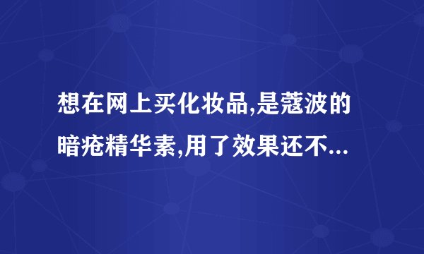 想在网上买化妆品,是蔻波的暗疮精华素,用了效果还不错,但是在这里买太贵了,要三百多，想在网上买正品