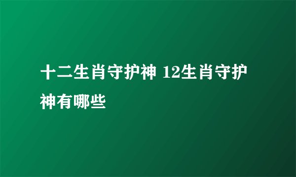 十二生肖守护神 12生肖守护神有哪些