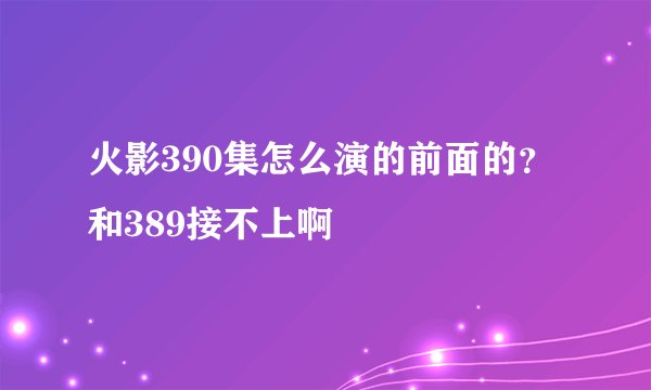 火影390集怎么演的前面的？和389接不上啊