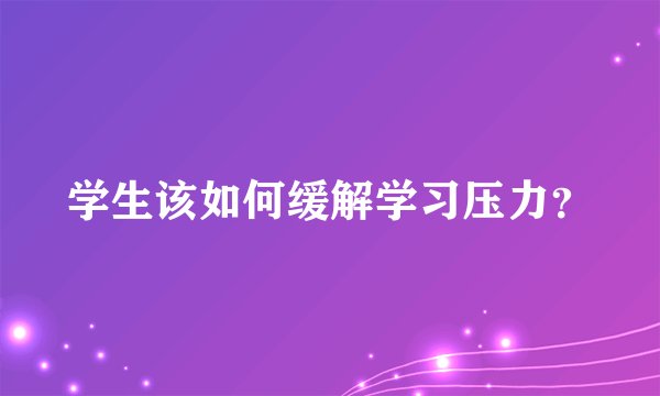 学生该如何缓解学习压力？