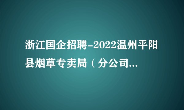 浙江国企招聘-2022温州平阳县烟草专卖局（分公司）招聘1人
