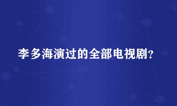 李多海演过的全部电视剧？