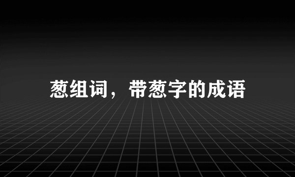 葱组词，带葱字的成语