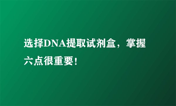 选择DNA提取试剂盒，掌握六点很重要！