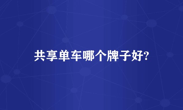 共享单车哪个牌子好?