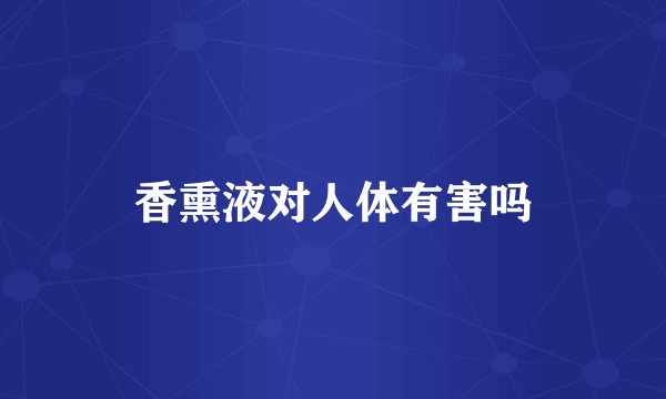 香熏液对人体有害吗