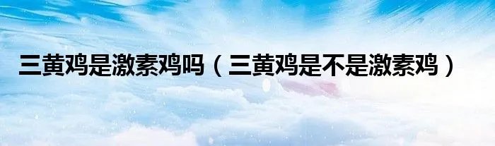 三黄鸡是激素鸡吗（三黄鸡是不是激素鸡）