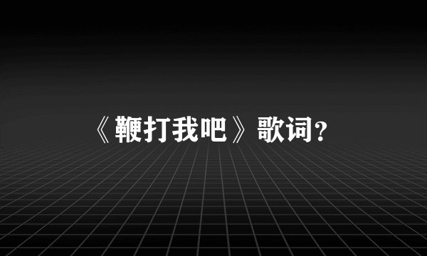 《鞭打我吧》歌词？