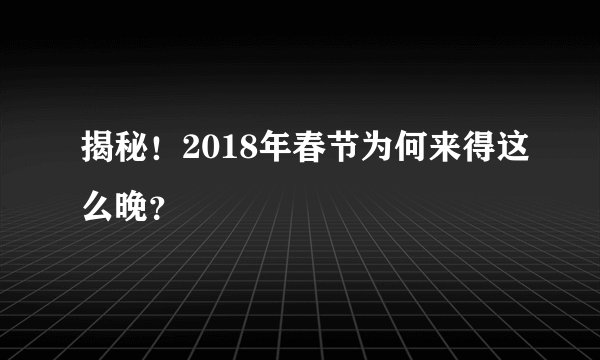揭秘！2018年春节为何来得这么晚？