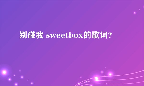 别碰我 sweetbox的歌词？