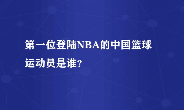 第一位登陆NBA的中国篮球运动员是谁？