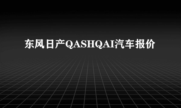 东风日产QASHQAI汽车报价