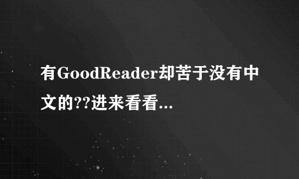 有GoodReader却苦于没有中文的??进来看看??无需越狱也能变成完美汉化版～