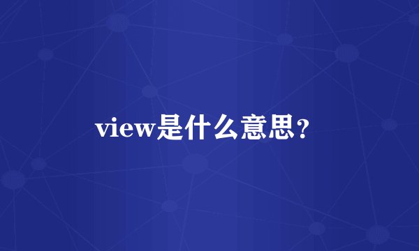view是什么意思？