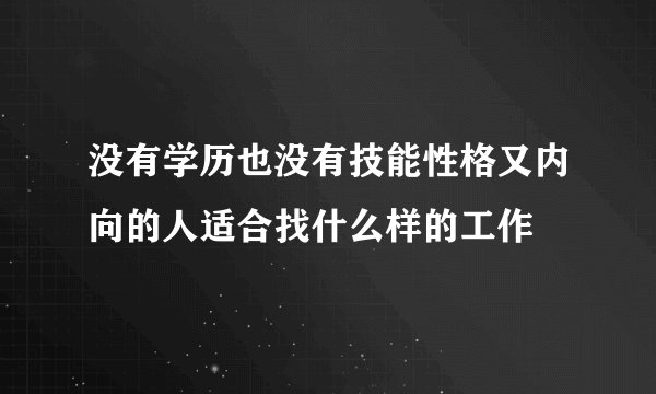 没有学历也没有技能性格又内向的人适合找什么样的工作