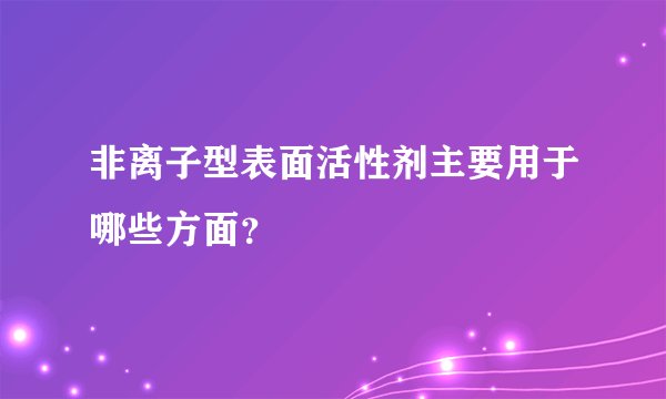 非离子型表面活性剂主要用于哪些方面？