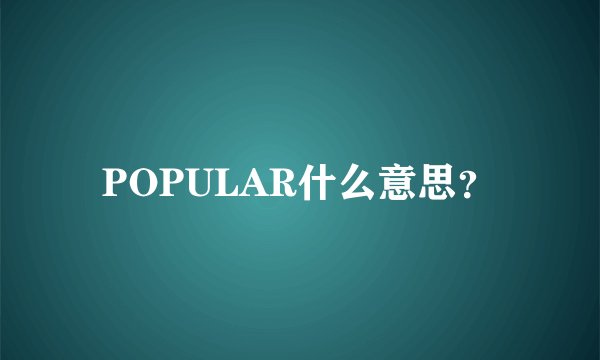POPULAR什么意思？