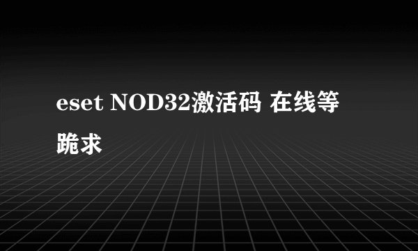 eset NOD32激活码 在线等 跪求