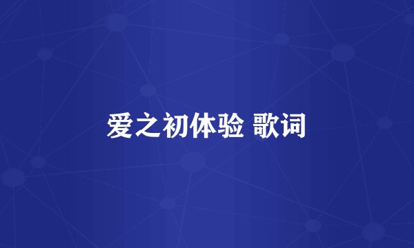 爱之初体验 歌词