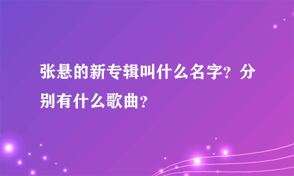 张悬的新专辑叫什么名字？分别有什么歌曲？