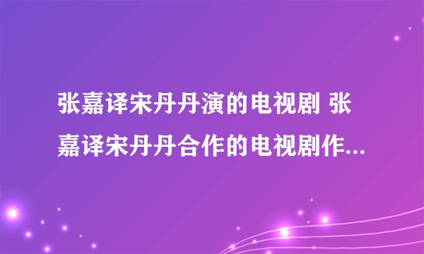 张嘉译宋丹丹演的电视剧 张嘉译宋丹丹合作的电视剧作品有哪些