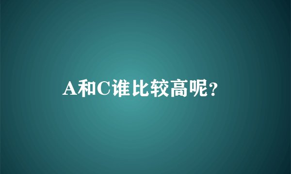 A和C谁比较高呢？