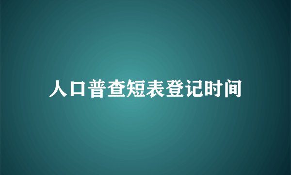 人口普查短表登记时间