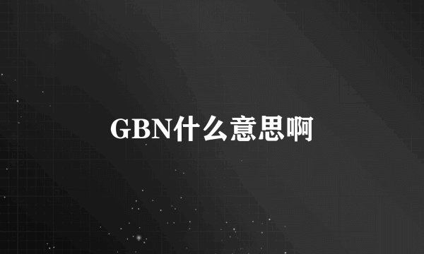 GBN什么意思啊