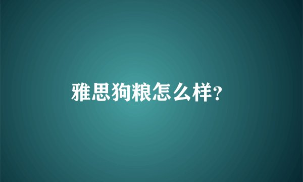 雅思狗粮怎么样？
