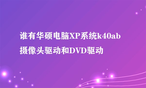 谁有华硕电脑XP系统k40ab摄像头驱动和DVD驱动