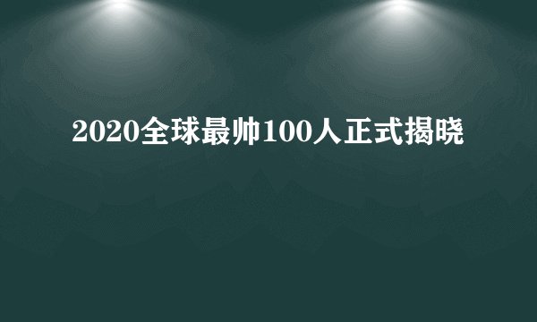 2020全球最帅100人正式揭晓