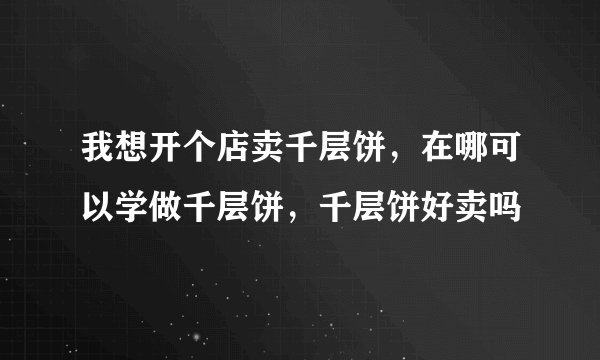 我想开个店卖千层饼，在哪可以学做千层饼，千层饼好卖吗