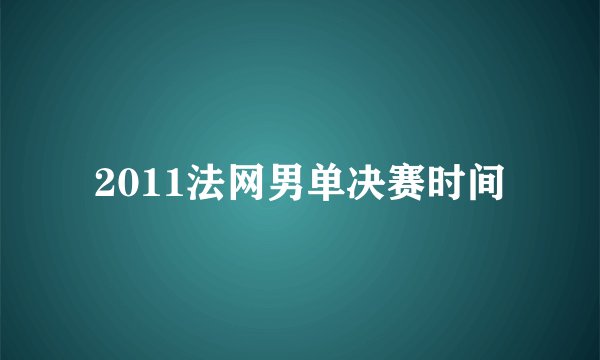 2011法网男单决赛时间