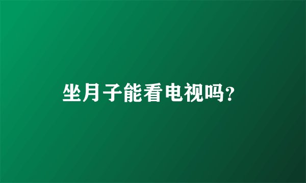 坐月子能看电视吗？