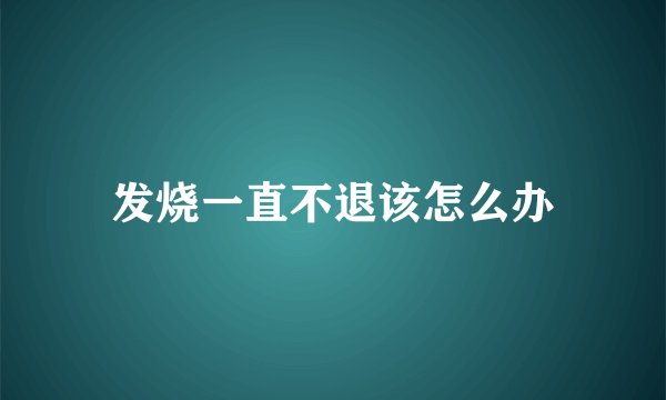 发烧一直不退该怎么办