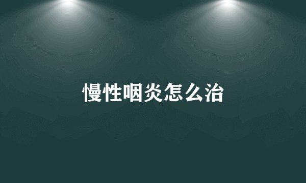 慢性咽炎怎么治