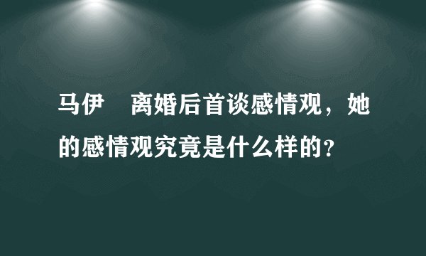 马伊琍离婚后首谈感情观，她的感情观究竟是什么样的？