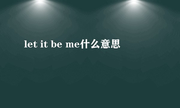 let it be me什么意思
