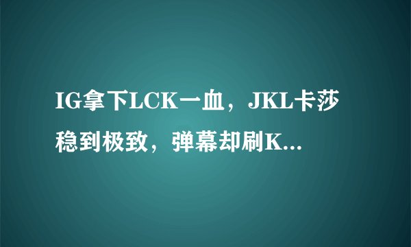 IG拿下LCK一血，JKL卡莎稳到极致，弹幕却刷Khan好兄弟，怎么评价这一局？
