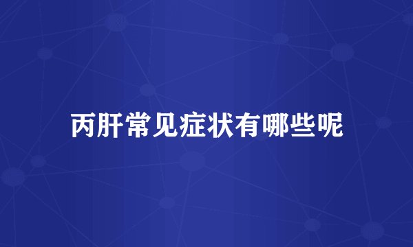 丙肝常见症状有哪些呢