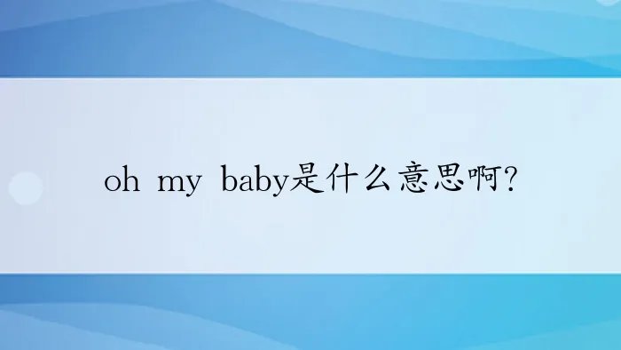 oh my baby是什么意思啊？