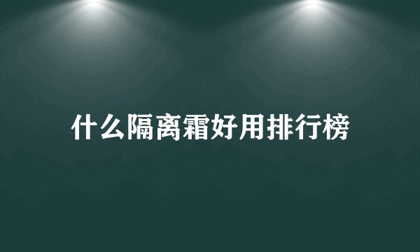 什么隔离霜好用排行榜