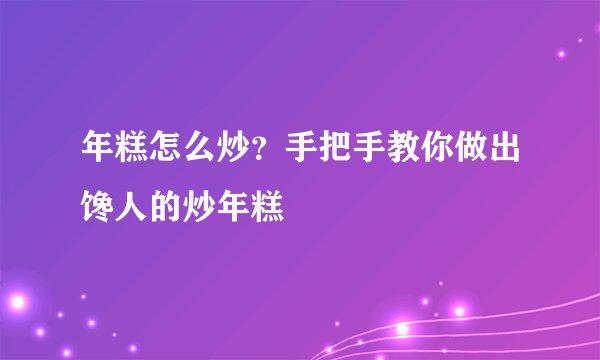 年糕怎么炒？手把手教你做出馋人的炒年糕