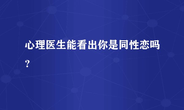 心理医生能看出你是同性恋吗？