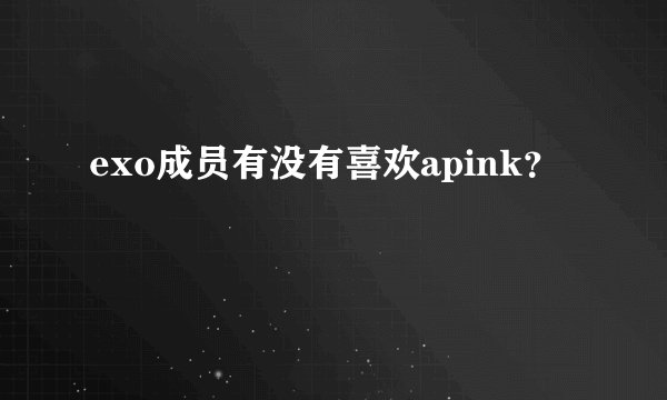 exo成员有没有喜欢apink？