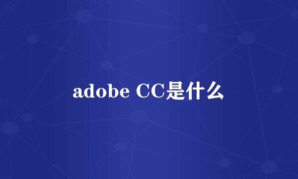 adobe CC是什么