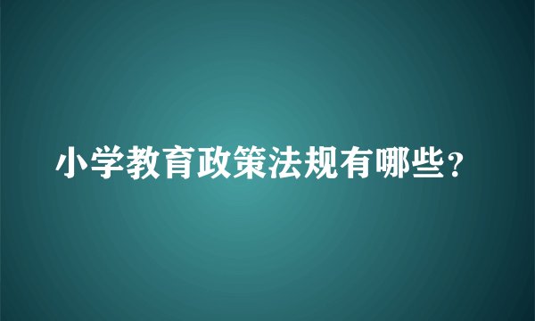 小学教育政策法规有哪些？