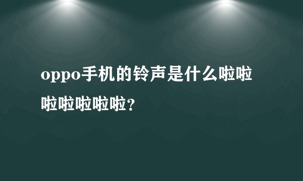 oppo手机的铃声是什么啦啦啦啦啦啦啦？