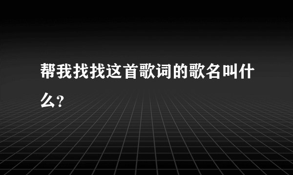帮我找找这首歌词的歌名叫什么？