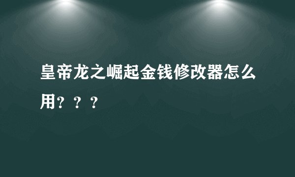 皇帝龙之崛起金钱修改器怎么用？？？